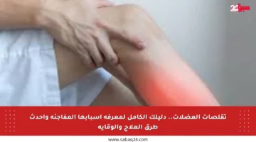 تقلصات العضلات.. دليلك الكامل لمعرفة أسبابها المفاجئة وأحدث طرق العلاج والوقاية